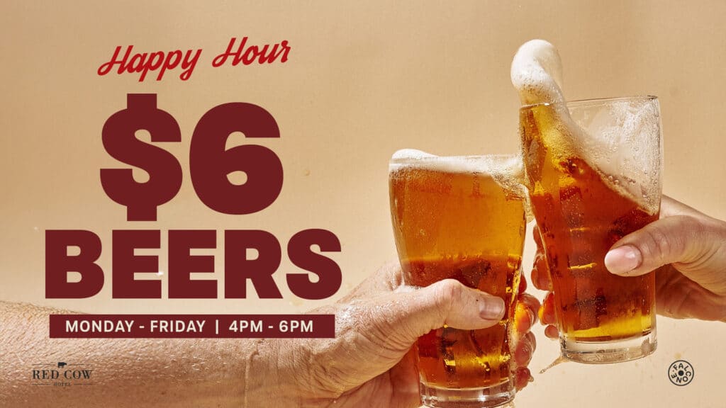 Happy Hour $6 beers Monday to Friday 4pm to 6pm at Red Cow Hotel